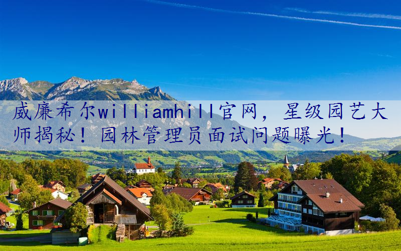 星级园艺大师揭秘！园林管理员面试问题曝光！