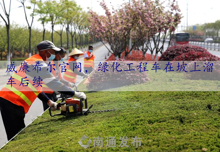 绿化工程车在坡上溜车后续
